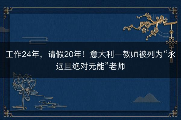 工作24年，请假20年！意大利一教师被列为“永远且绝对无能”老师