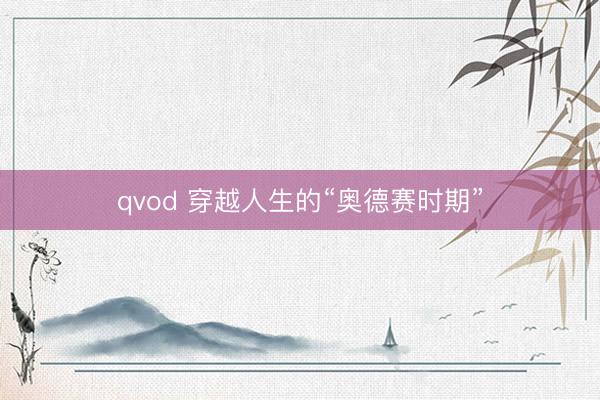 qvod 穿越人生的“奥德赛时期”