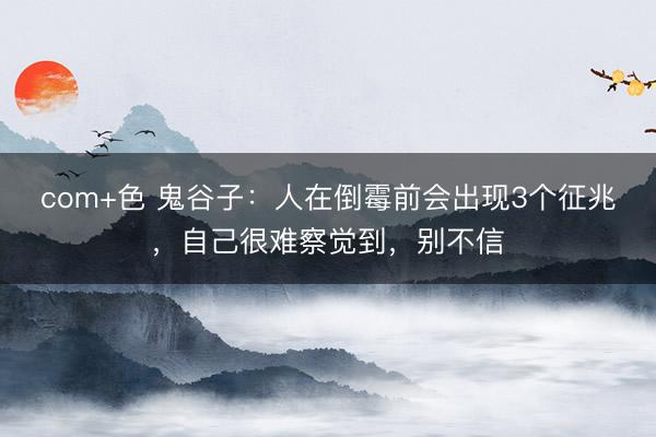 com+色 鬼谷子：人在倒霉前会出现3个征兆，自己很难察觉到，别不信