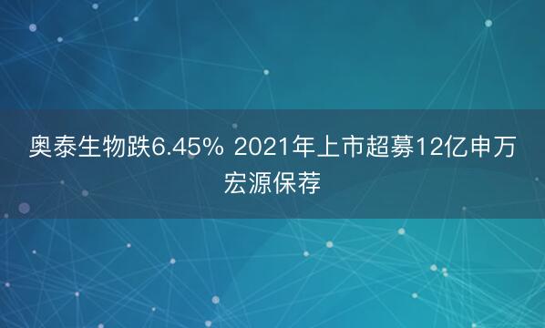 奥泰生物跌6.45% 2021年上市超募12亿申万宏源保荐