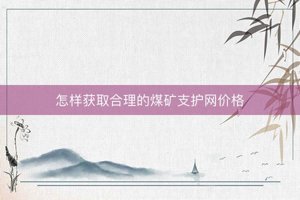 怎样获取合理的煤矿支护网价格