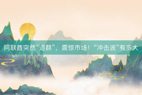 阿联酋突然“退群”，震惊市场！“冲击波”有多大