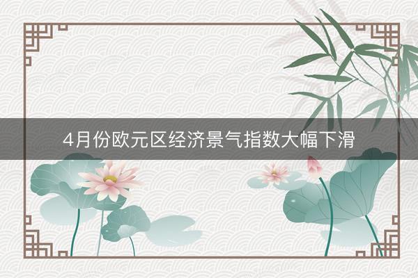 4月份欧元区经济景气指数大幅下滑