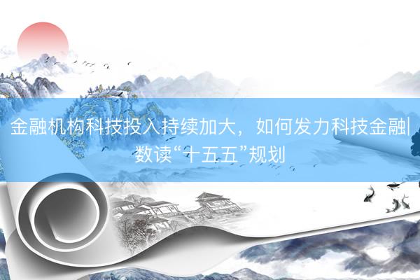 金融机构科技投入持续加大,如何发力科技金融|数读“十五五”规划