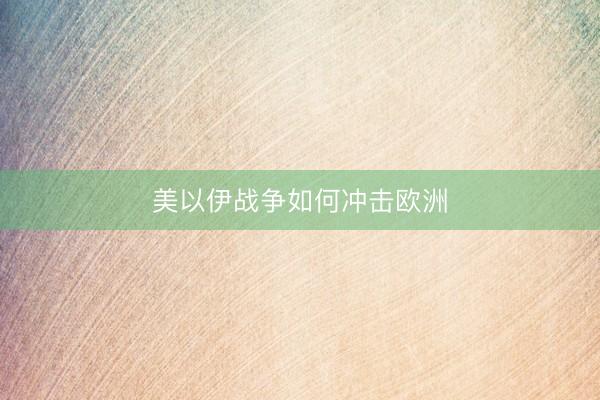 美以伊战争如何冲击欧洲