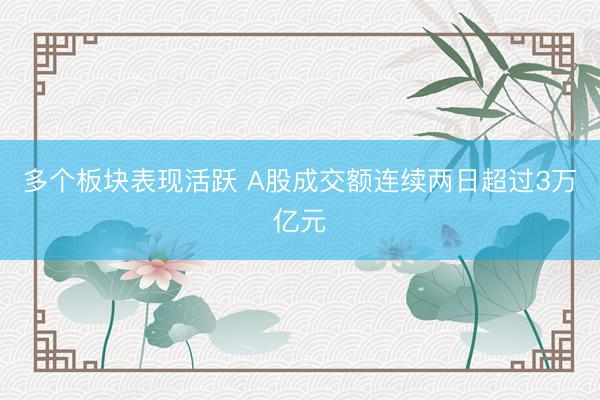 多个板块表现活跃 A股成交额连续两日超过3万亿元