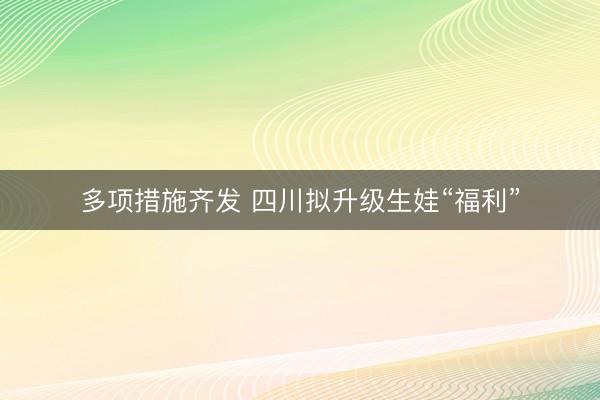 多项措施齐发 四川拟升级生娃“福利”