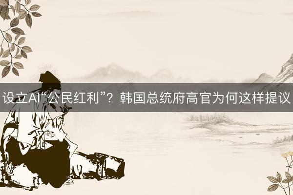 设立AI“公民红利”？韩国总统府高官为何这样提议