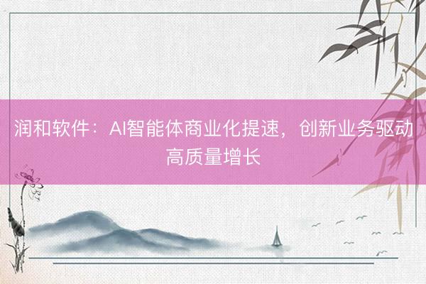 润和软件：AI智能体商业化提速，创新业务驱动高质量增长