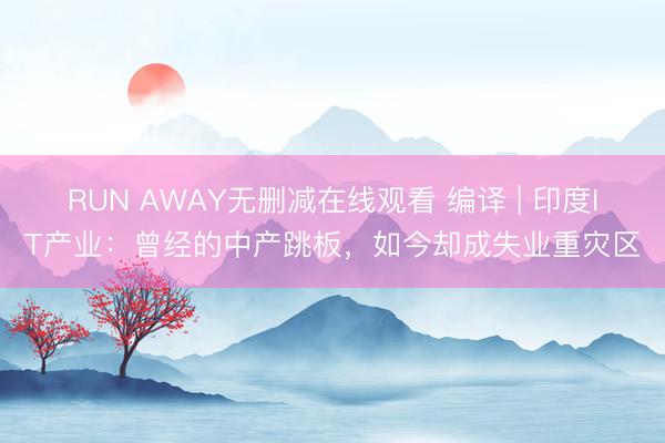 RUN AWAY无删减在线观看 编译 | 印度IT产业：曾经的中产跳板，如今却成失业重灾区