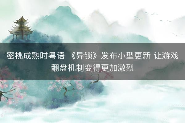 密桃成熟时粤语 《异锁》发布小型更新 让游戏翻盘机制变得更加激烈