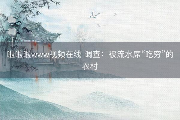 啦啦啦www视频在线 调查：被流水席“吃穷”的农村