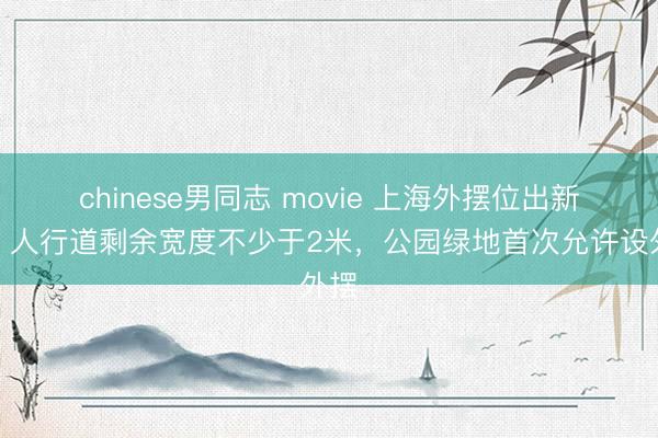 chinese男同志 movie 上海外摆位出新规:人行道剩余宽度不少于2米,公园绿地首次允许设外摆