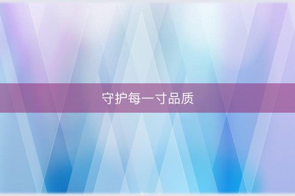 守护每一寸品质