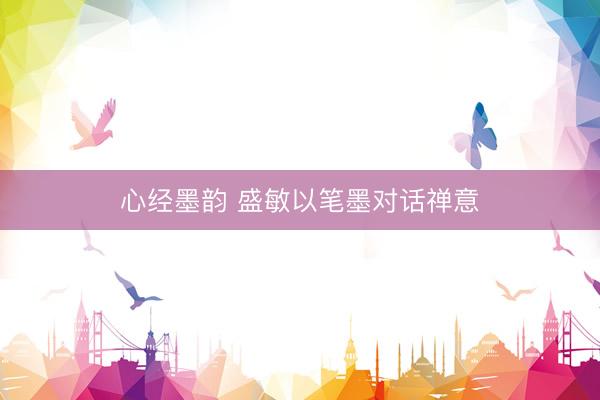 心经墨韵 盛敏以笔墨对话禅意