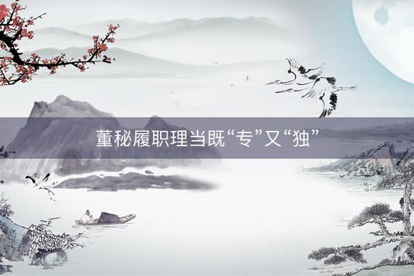 董秘履职理当既“专”又“独”