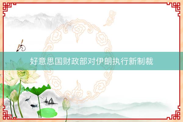 好意思国财政部对伊朗执行新制裁