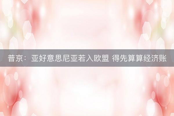 普京：亚好意思尼亚若入欧盟 得先算算经济账