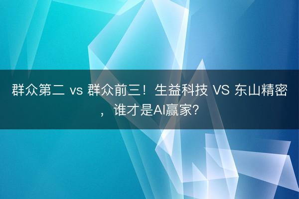 群众第二 vs 群众前三！生益科技 VS 东山精密，谁才是AI赢家？