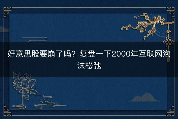 好意思股要崩了吗？复盘一下2000年互联网泡沫松弛
