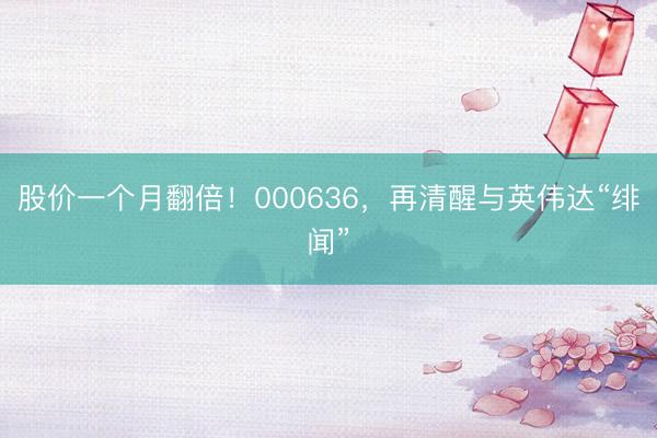 股价一个月翻倍！000636，再清醒与英伟达“绯闻”