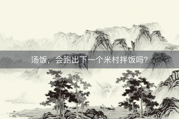 汤饭，会跑出下一个米村拌饭吗？