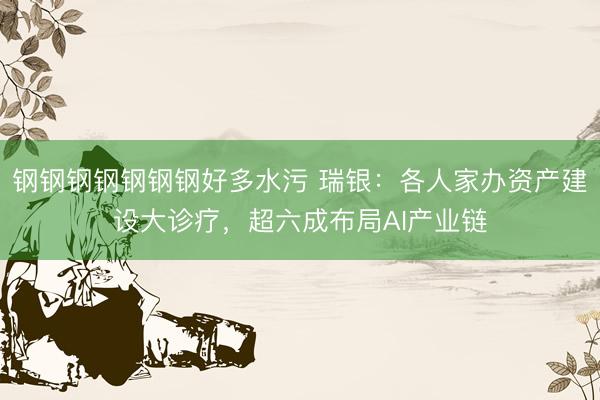 钢钢钢钢钢钢钢好多水污 瑞银：各人家办资产建设大诊疗，超六成布局AI产业链