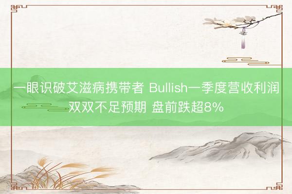 一眼识破艾滋病携带者 Bullish一季度营收利润双双不足预期 盘前跌超8%