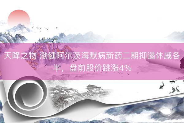 天降之物 渤健阿尔茨海默病新药二期抑遏休戚各半，盘前股价跳涨4%