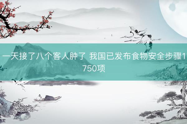 一天接了八个客人肿了 我国已发布食物安全步骤1750项