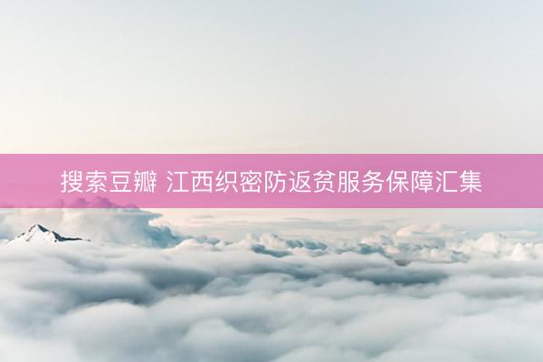 搜索豆瓣 江西织密防返贫服务保障汇集
