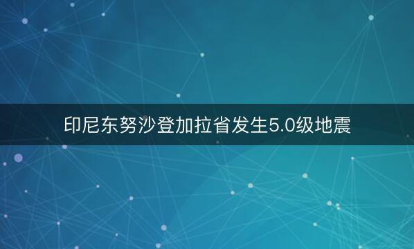 印尼东努沙登加拉省发生5.0级地震