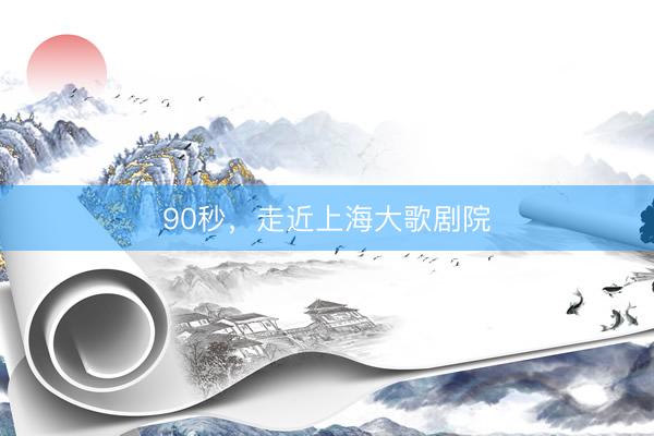 90秒，走近上海大歌剧院